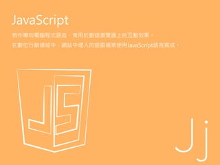 JavaScript
物件導向電腦程式語言，常用於創造瀏覽器上的互動效果。
在數位行銷領域中，網站中埋入的追蹤碼常使用JavaScript語言寫成。
 