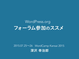 WordPress.org
フォーラム参加のススメ
2015.07.25〜26 WordCamp Kansai 2015
深沢 幸治郎 (witch_doktor)
 