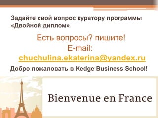 Есть вопросы? пишите!
E-mail:
chuchulina.ekaterina@yandex.ru
Задайте свой вопрос куратору программы
«Двойной диплом»
Добро пожаловать в Kedge Business School!
 