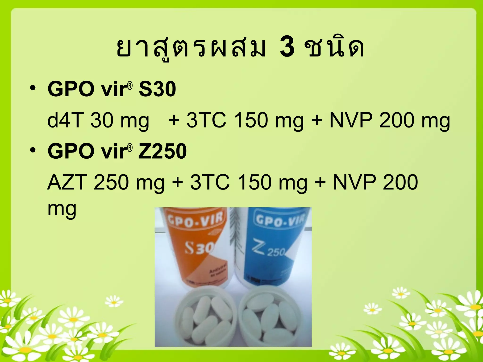 ยาสูตรผสม 3 ชนิด
• GPO vir®
S30
d4T 30 mg + 3TC 150 mg + NVP 200 mg
• GPO vir®
Z250
AZT 250 mg + 3TC 150 mg + NVP 200
mg
 