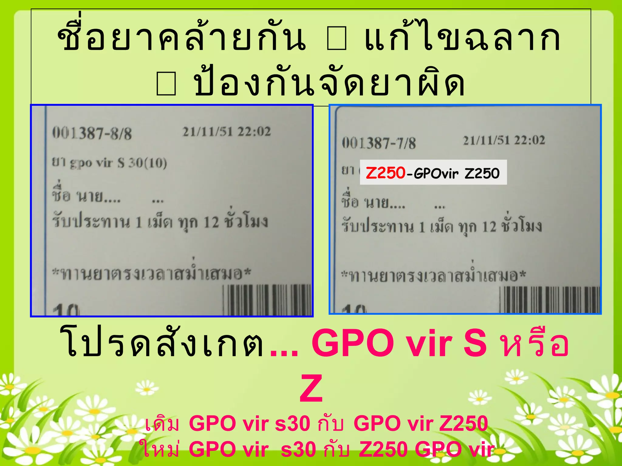 ชื่อยาคล้ายกัน  แก้ไขฉลาก
 ป้องกันจัดยาผิด
Z250-GPOvir Z250
โปรดสังเกต... GPO vir S หรือ
Z
เดิม GPO vir s30 กับ GPO vir Z250
ใหม่ GPO vir s30 กับ Z250 GPO vir
 