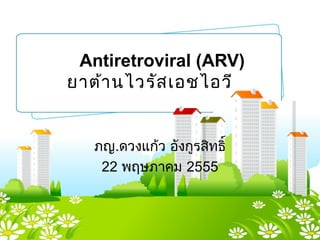 Antiretroviral (ARV)
ยาต้านไวรัสเอชไอวี
ภญ.ดวงแก้ว อังกูรสิทธิ์
22 พฤษภาคม 2555
 