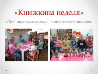 «Книжкина неделя»
«Почитаем кукле сказку» Сказка «Репка» у нас в гостях
 