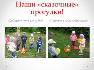 Наши «сказочные»
прогулки!
«Соберем мячи для зайки» «Поехали в гости к бабушке»
 