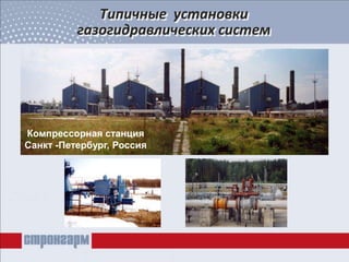 Типичные установки
газогидравлических систем
Компрессорная станция
Санкт -Петербург, Россия
 