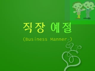 직장 예절
(Business Manner )
 