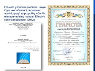 Грамота управління освіти і науки
Одеської обласної державної
адміністрації за розробку «Conflict
manager training manual. Effective
conflict resolution» (2012р
 