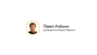 Павел Алёшин 
руководитель Яндекс.Маркета
 