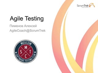 Agile Testing
Пименов Алексей
AgileCoach@ScrumTrek
 