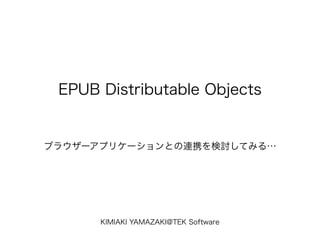 EPUB Distributable Objects
֥饦`ץꥱ`ȤBЯӑƤߤ롭
KIMIAKI YAMAZAKI@TEK Software
 