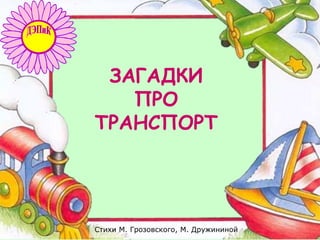 Стихи М. Грозовского, М. Дружининой
ЗАГАДКИ
ПРО
ТРАНСПОРТ
 