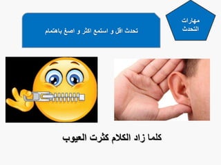 ‫مهارات‬
‫التحدث‬‫باهتمام‬ ‫اصغ‬ ‫و‬ ‫اكثر‬ ‫استمع‬ ‫و‬ ‫اقل‬ ‫تحدث‬
‫كلما‬‫العيوب‬ ‫كثرت‬ ‫الكالم‬ ‫زاد‬
 