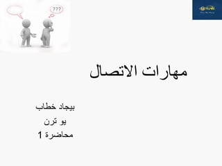 ‫مهارات‬‫االتصال‬
‫خطاب‬ ‫بيجاد‬
‫ترن‬ ‫يو‬
‫محاضرة‬1
 