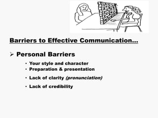 Barriers to Effective Communication…
 Personal Barriers
• Your style and character
• Preparation & presentation
• Lack of clarity (pronunciation)
• Lack of credibility
 