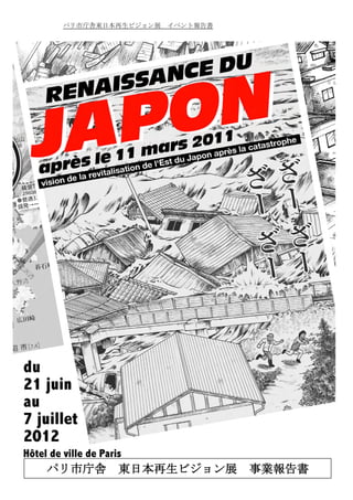パリ市庁舎東日本再生ビジョン展 イベント報告書
パリ市庁舎 東日本再生ビジョン展 事業報告書
 