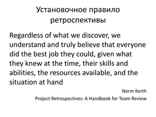 Установочное правило
ретроспективы
Regardless of what we discover, we
understand and truly believe that everyone
did the b...