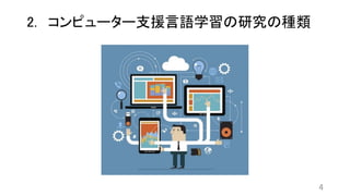 2. コンピューター支援言語学習の研究の種類
4
 