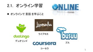 2.1. オンライン学習
 オンラインで 言語 を学ぶこと
5
デュオリンゴ
ライブモカ
ブス
コーセラ
 