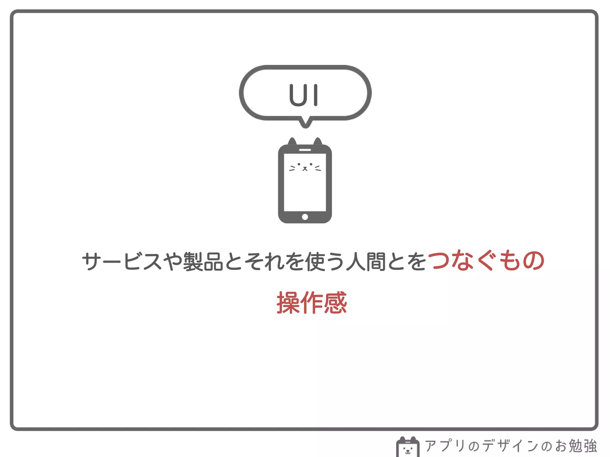 サービスや製品とそれを使う人間とをつなぐもの
操作感
UI
 