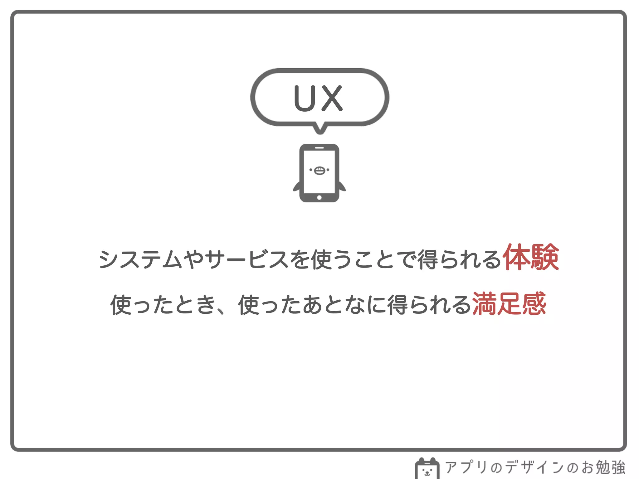 システムやサービスを使うことで得られる体験
使ったとき、使ったあとなに得られる満足感
UX
 