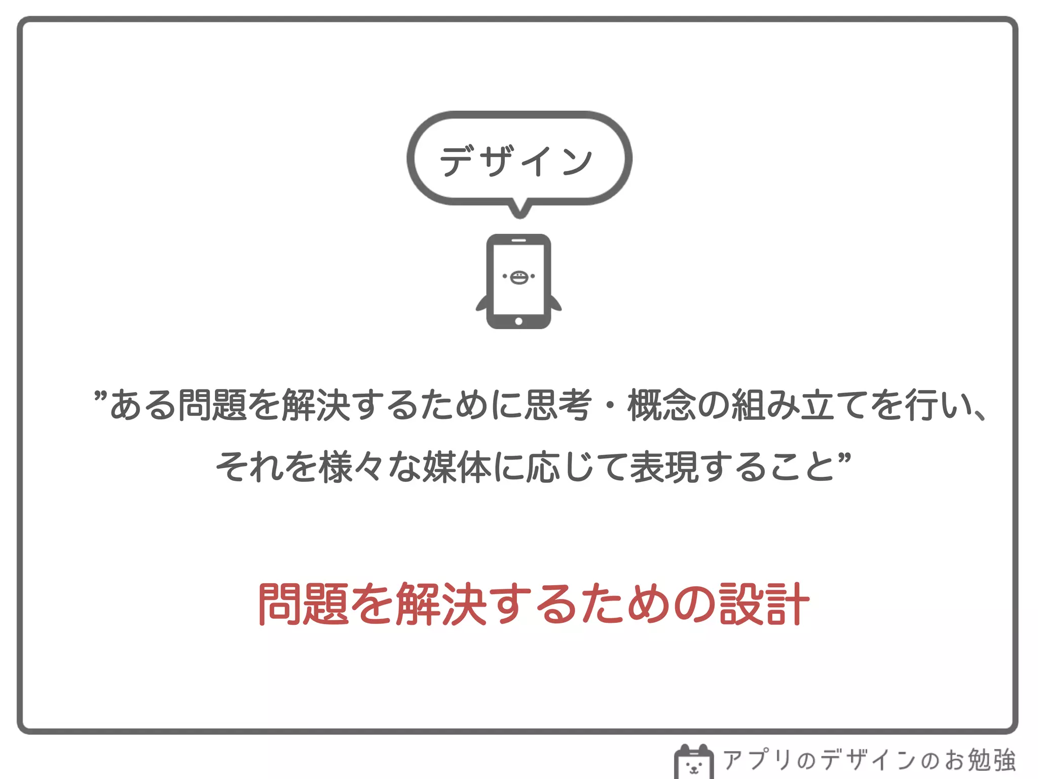 ある問題を解決するために思考・概念の組み立てを行い、
それを様々な媒体に応じて表現すること
デ ザ イ ン
問題を解決するための設計
 
