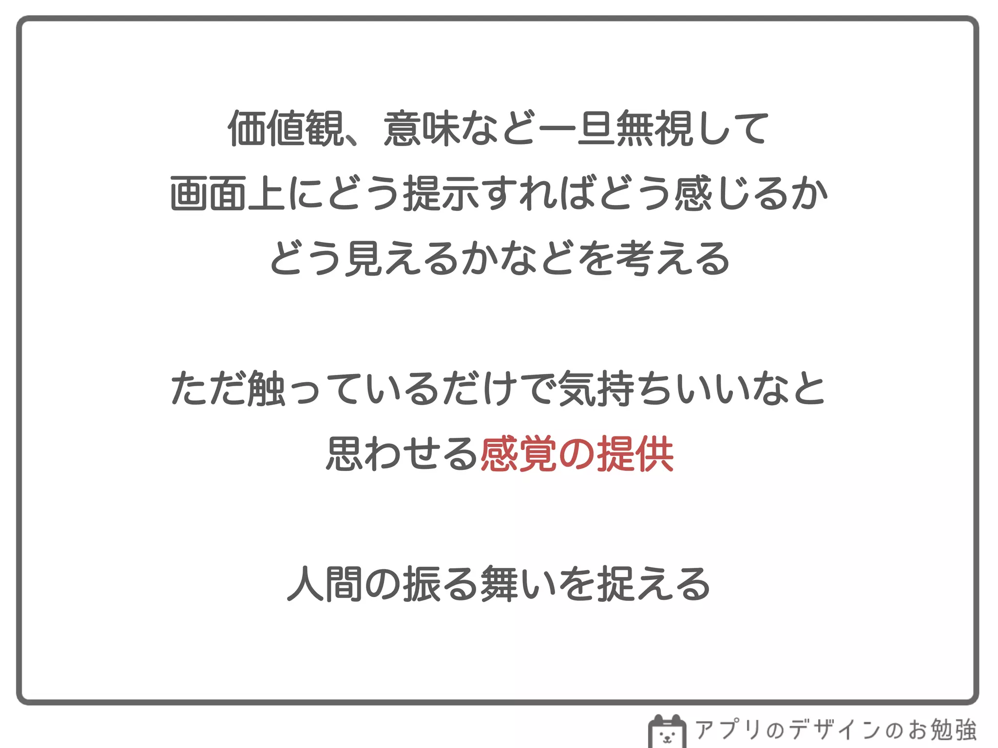 価値観、意味など一旦無視して
画面上にどう提示すればどう感じるか
どう見えるかなどを考える
ただ触っているだけで気持ちいいなと
思わせる感覚の提供
人間の振る舞いを捉える
 