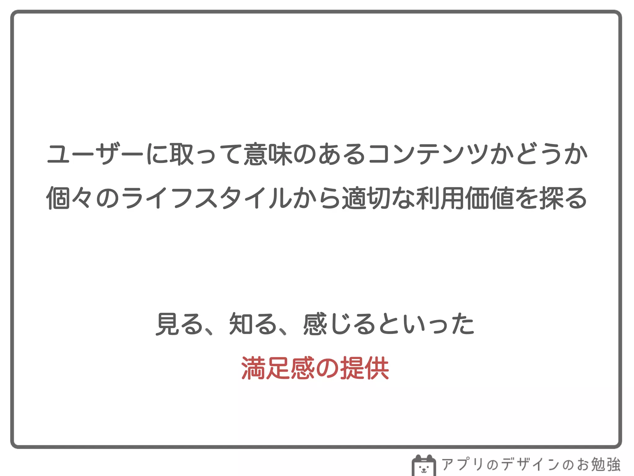 ユーザーに取って意味のあるコンテンツかどうか
個々のライフスタイルから適切な利用価値を探る
見る、知る、感じるといった
満足感の提供
 