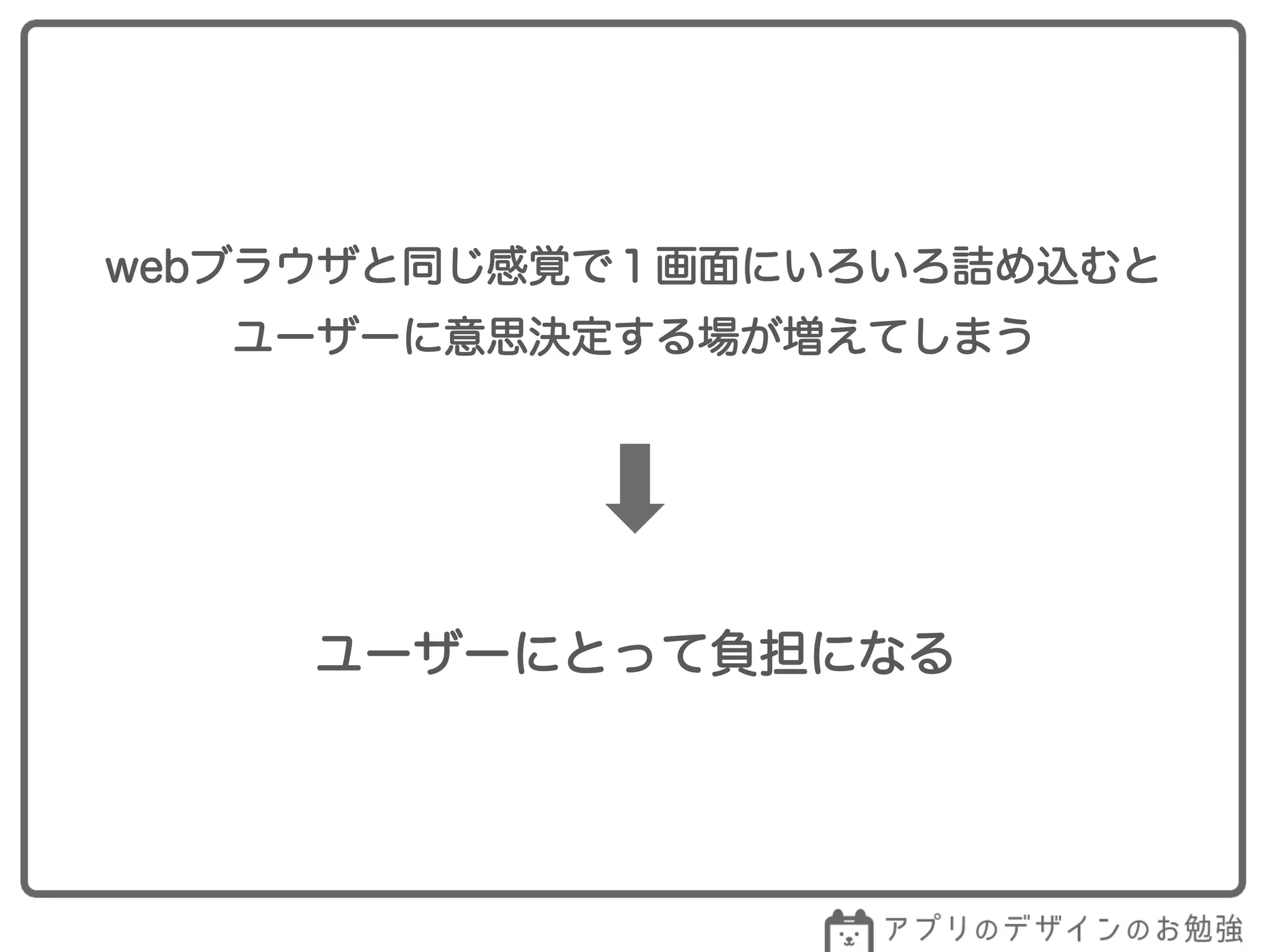 webブラウザと同じ感覚で１画面にいろいろ詰め込むと
ユーザーに意思決定する場が増えてしまう
ユーザーにとって負担になる
 