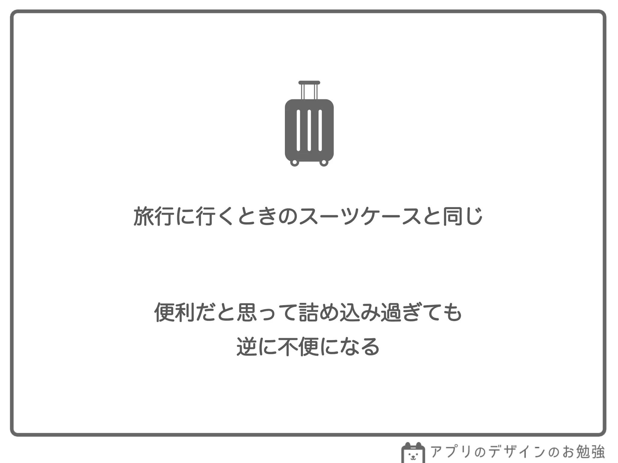 旅行に行くときのスーツケースと同じ
便利だと思って詰め込み過ぎても
逆に不便になる
 