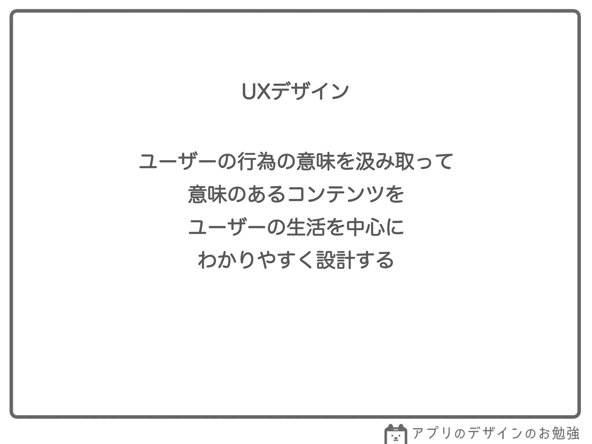 UXデザイン
ユーザーの行為の意味を み取って
意味のあるコンテンツを
ユーザーの生活を中心に
わかりやすく設計する
 