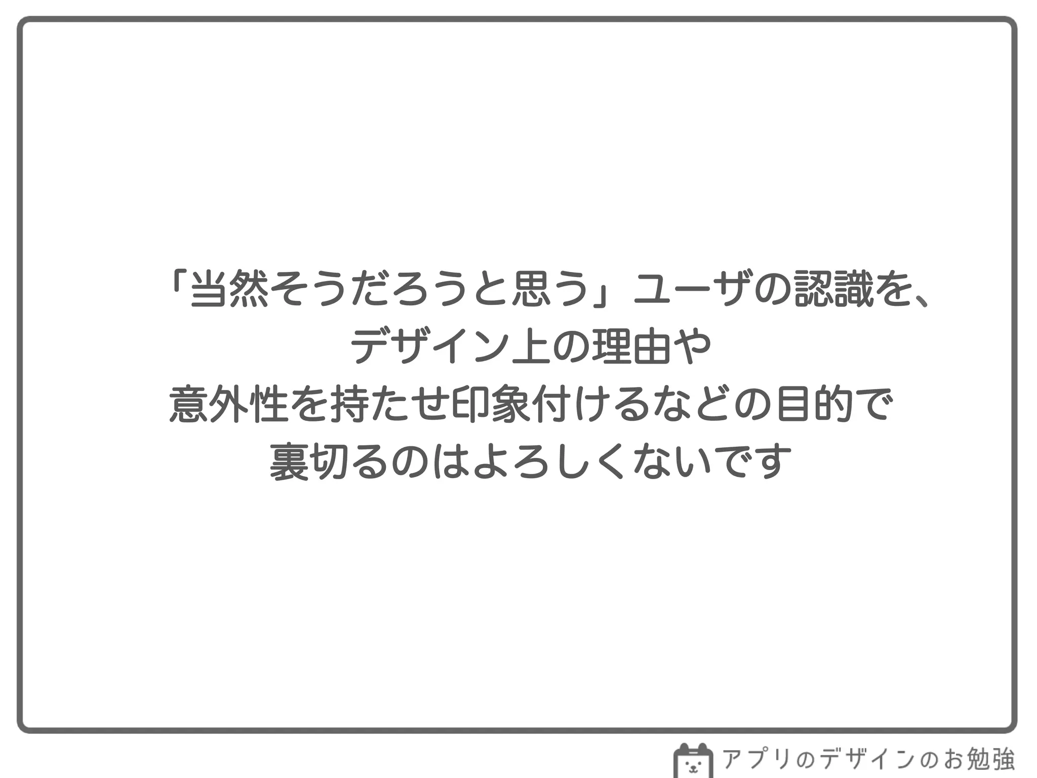 「当然そうだろうと思う」ユーザの認識を、
デザイン上の理由や
意外性を持たせ印象付けるなどの目的で
裏切るのはよろしくないです
 