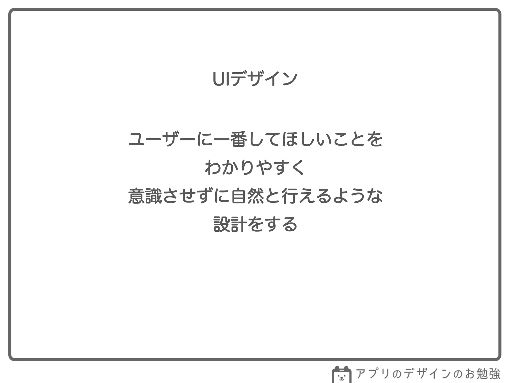 UIデザイン
ユーザーに一番してほしいことを
わかりやすく
意識させずに自然と行えるような
設計をする
 