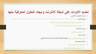 •‫الكبري‬ ‫المعلومات‬ ‫بوابات‬:
•‫ل‬ ‫الد‬ ‫بوابات‬
•http://www.egypt.gov.eg/arabic/home.aspx
•http://www.saudi.gov.sa/wps/portal/
•‫الجامعات‬ ‫بوابات‬
•www.uqu.ed.sa
•‫عامة‬ ‫بوابات‬
•http://www.wdl.org/ar/‫للجميع‬ ‫متاحة‬ ‫عامة‬ ‫بوابة‬ ‫العالمية‬ ‫الرقمية‬ ‫المكتبة‬
•‫متخصصة‬ ‫بوابات‬
•http://www.who.int/ar/
•http://www.sultan.org/a/
 