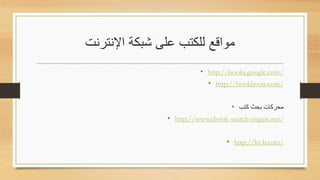 ‫اإلنترنت‬ ‫شبكة‬ ‫على‬ ‫للكتب‬ ‫مواقع‬
• http://books.google.com/
• http://bookboon.com/
• ‫كتب‬ ‫باث‬ ‫ماركات‬
• http://www.ebook-search-engine.net/
• http://kt-b.com/
 