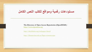 The Directory of Open Access Repositories (OpenDOAR )
http://www.opendoar.org
http://dar.bibalex.org/webpages/dar.jsf
http://libraries.kau.edu.sa/Pages-contents.aspx
 