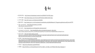 • 웹 자원 캐시 : http://www.simpleisbest.net/archive/2005/07/18/185.aspx
• HTTP 압축 : http://www.taeyo.pe.kr/Lecture/ProfessionalSecrets/5.asp
• HTTP 압축 : http://d2.naver.com/helloworld/59361
• 웹브라우저 : http://www.joinc.co.kr/modules/moniwiki/wiki.php/Site/Network_Programing/AdvancedComm/HTTP
• http connection : http://llniceqll.tistory.com/204 
http://boanin.tistory.com/101
• css sprite : http://appletree.or.kr/blog/web-development/
• consistent connection : http://qwefgh90.github.io/network/network_http.html 
https://www.safaribooksonline.com/library/view/http-the-deﬁnitive/1565925092/ch04s04.html
• keep alive : http://pungjoo.tistory.com/2 
https://ko.wikipedia.org/wiki/%ED%82%B5%EC%96%BC%EB%9D%BC%EC%9D%B4%EB%B8%8C 
http://humaniverse.tistory.com/archive/201305
• 최소화 : http://joochang.tistory.com/34 
http://ﬁrejune.com/1302/YDN%EC%9D%B4+%EA%B6%8C%EC%9E%A5%ED%95%98%EB%8A%94+%EC%9B
%B9%EC%82%AC%EC%9D%B4%ED%8A%B8%EC%9D%98+%EC%84%B1%EB%8A%A5+%EC%B5%9C%EC
%A0%81%ED%99%94+%EC%A7%80%EC%B9%A8+15%EA%B3%84%EB%AA%85
• FOUC : https://ko.wikipedia.org/wiki/FOUC
• 대역폭 : https://linkﬁle.co.kr/board/board.htm?w=v&bm_id=5&si_id=91&sel=&s=&op=&page=1
출처
 