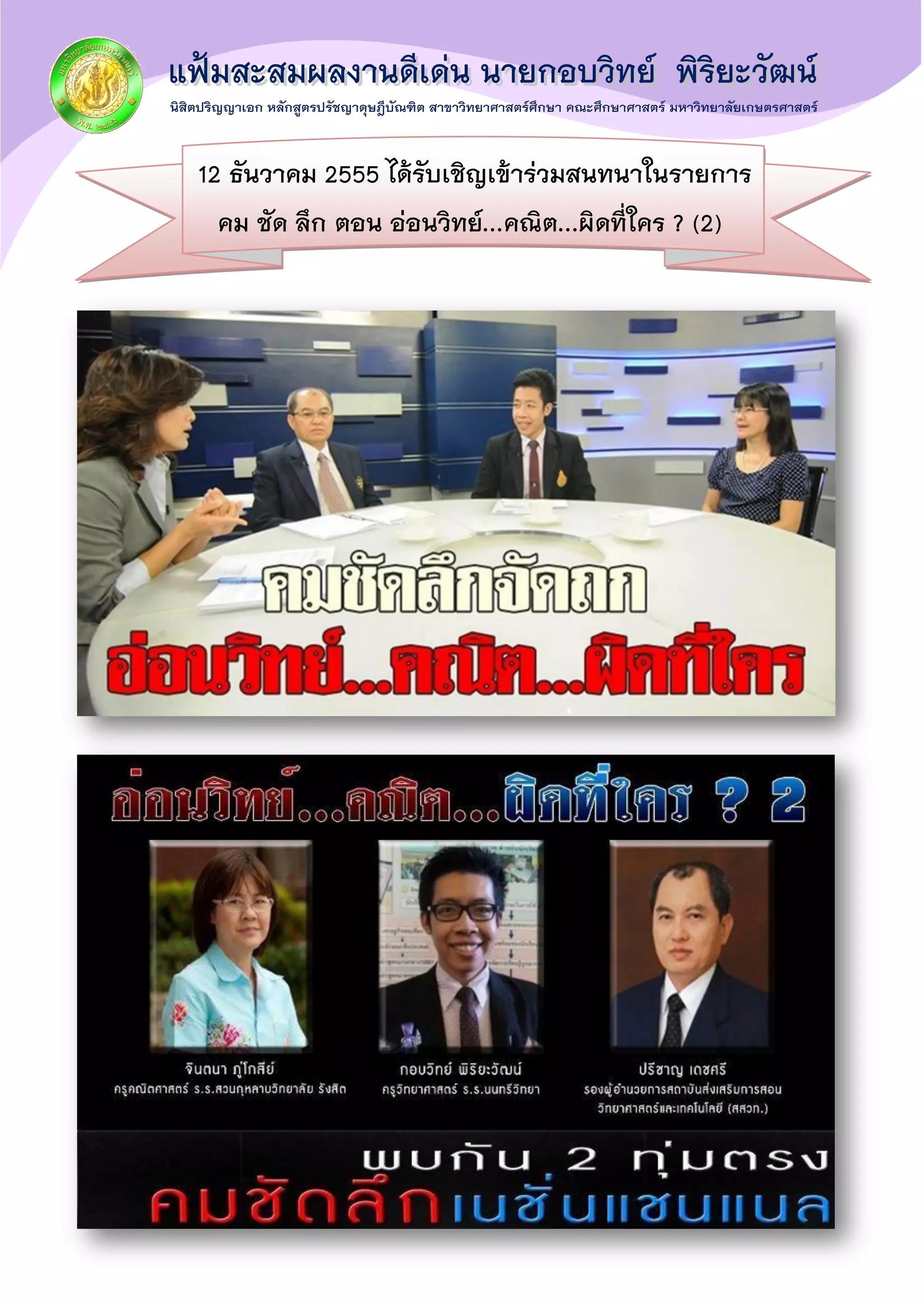 12 ธันวาคม 2555 ได้รับเชิญเข้าร่วมสนทนาในรายการ
คม ชัด ลึก ตอน อ่อนวิทย์...คณิต...ผิดที่ใคร ? (2)
 