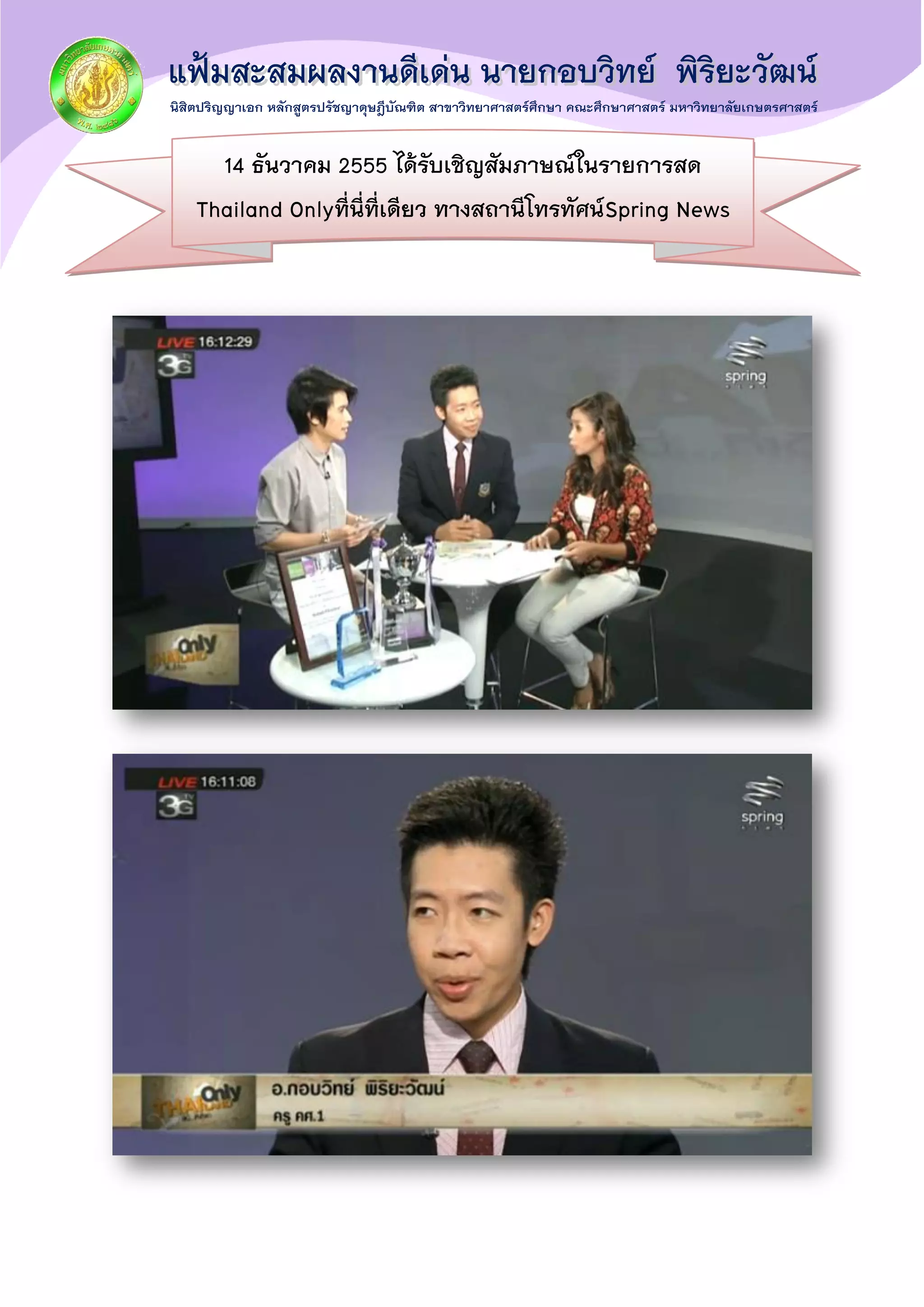 14 ธันวาคม 2555 ได้รับเชิญสัมภาษณ์ในรายการสด
Thailand Onlyที่นี่ที่เดียว ทางสถานีโทรทัศน์Spring News
ในหัวข้อเกี่ยวกับ การใช้ Social Media ในการจัดการ
เรียนรู้
 