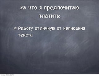 За что я предпочитаю
платить:
Работу отличную от написания
текста
Tuesday, October 22, 13
 