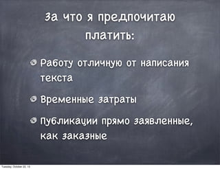 За что я предпочитаю
платить:
Работу отличную от написания
текста
Временные затраты
Публикации прямо заявленные,
как заказные
Tuesday, October 22, 13
 