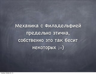 Механика с Филадельфией
предельно этична,
собственно это так бесит
некоторых ;-)
Tuesday, October 22, 13
 