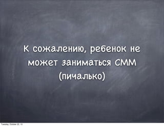К сожалению, ребенок не
может заниматься СММ
(пичалько)
Tuesday, October 22, 13
 