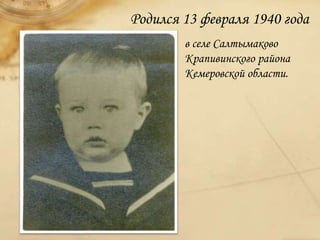 Родился 13 февраля 1940 года
в селе Салтымаково
Крапивинского района
Кемеровской области.
 