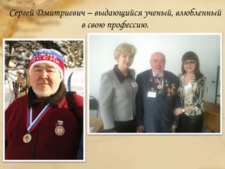Сергей Дмитриевич – выдающийся ученый, влюбленный
в свою профессию.
 