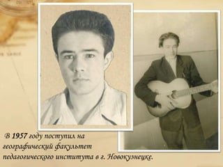В 1957 году поступил на
географический факультет
педагогического института в г. Новокузнецке.
 