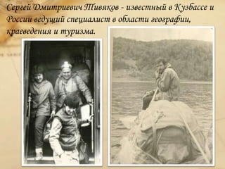 Сергей Дмитриевич Тивяков - известный в Кузбассе и
России ведущий специалист в области географии,
краеведения и туризма.
 
