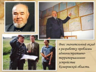 Внес значительный вклад
в разработку проблемы
административно-
территориального
устройства
Кемеровской области.
 