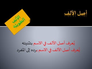 ‫االسم‬‫في‬‫األلف‬ ‫أصل‬‫عرف‬ُ‫ي‬‫بتثنيته‬
‫ب‬ ‫االسم‬‫في‬‫األلف‬ ‫أصل‬‫عرف‬ُ‫ي‬‫املفرد‬‫إلى‬ ‫رده‬
 