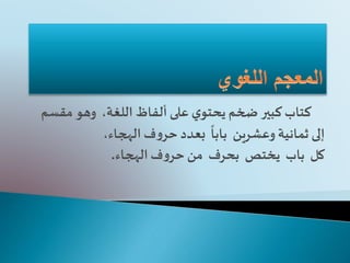 ‫مق‬ ‫وهو‬ ،‫اللغة‬ ‫ألفاظ‬‫على‬ ‫ي‬‫يحتو‬ ‫ضخم‬ ‫كبير‬‫كتاب‬‫سم‬
‫وعشرين‬ ‫ثمانية‬ ‫إلى‬‫بابا‬،‫الهجاء‬ ‫ف‬‫و‬‫حر‬ ‫بعدد‬
‫كل‬‫باب‬‫يختص‬‫بحرف‬‫الهجاء‬ ‫ف‬‫و‬‫حر‬ ‫من‬.
 