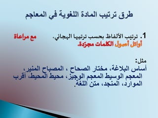 1.‫األلفاظ‬ ‫ترتيب‬،‫الهجائي‬ ‫ترتيبها‬ ‫بحسب‬
‫مثل‬:
،‫البالغة‬ ‫أساس‬‫الصحاح‬ ‫مختار‬،‫المنير‬ ‫المصباح‬،
‫المعجم‬ ‫الوسيط‬ ‫المعجم‬‫أقر‬ ،‫المحيط‬ ‫محيط‬ ،‫الوجيز‬‫ب‬
،‫الموارد‬‫المنجد‬،‫اللغة‬ ‫متن‬.
 